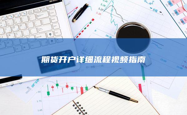 期貨開(kāi)戶詳細(xì)流程視頻指南
