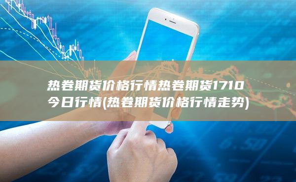 熱卷期貨價(jià)格行情走勢(shì)