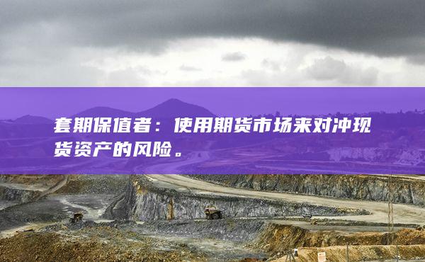 使用期貨市場(chǎng)來對(duì)沖現(xiàn)貨資產(chǎn)的風(fēng)險(xiǎn)