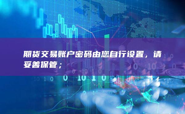期貨交易賬戶密碼由您自行設(shè)置