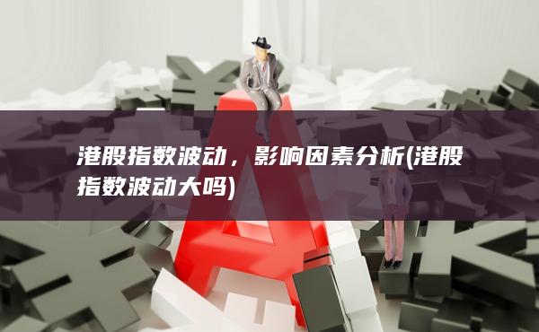港股指數(shù)波動(dòng)大嗎
