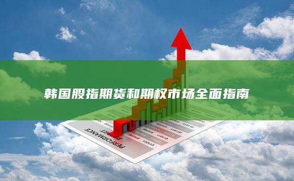 韓國股指期貨和期權(quán)市場(chǎng)全面指南