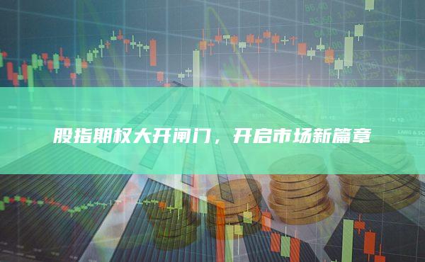 股指期權(quán)大開(kāi)閘門(mén)