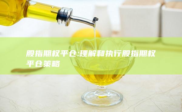 理解和執(zhí)行股指期權(quán)平倉策略