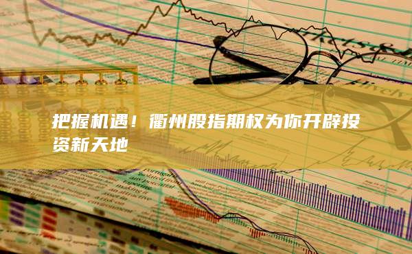 把握機遇！衢州股指期權(quán)為你開辟投資新天地