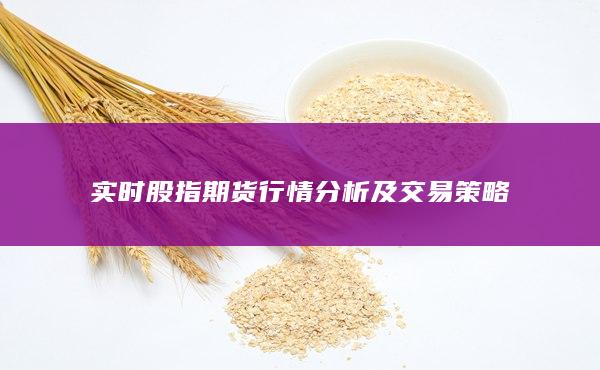 實(shí)時(shí)股指期貨行情分析及交易策略