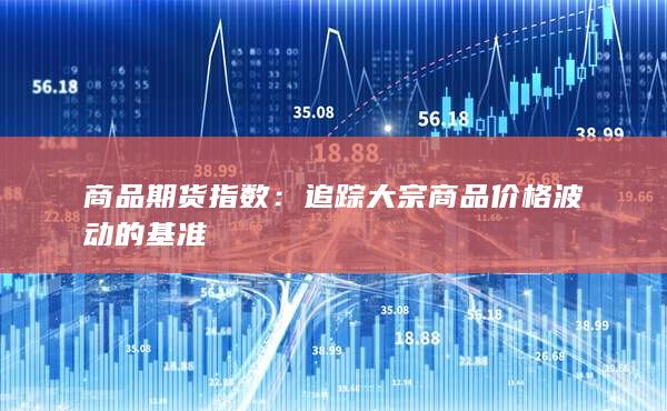 追蹤大宗商品價(jià)格波動(dòng)的基準(zhǔn)
