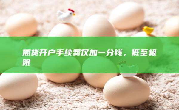 期貨開戶手續(xù)費(fèi)僅加一分錢