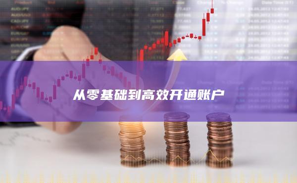 從零基礎(chǔ)到高效開通賬戶