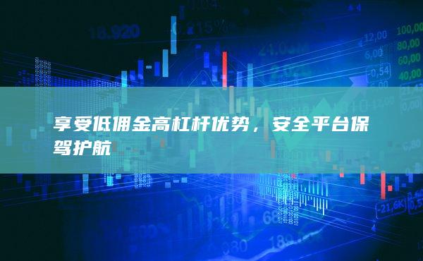 享受低傭金高杠桿優(yōu)勢(shì)