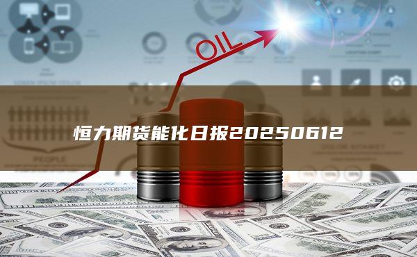恒力期貨能化日報20250612