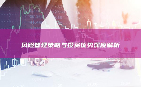 風險管理策略與投資優(yōu)勢深度解析