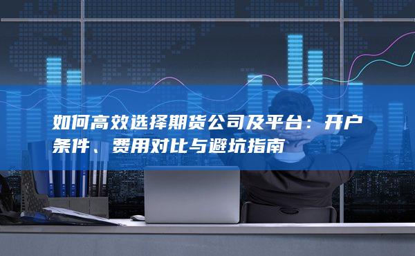 如何高效選擇期貨公司及平臺(tái)