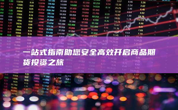 一站式指南助您安全高效開啟商品期貨投資之旅