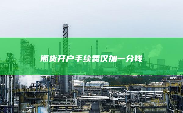 期貨開戶手續(xù)費僅加一分錢