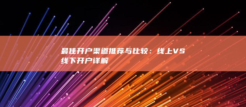 最佳開戶渠道推薦與比較