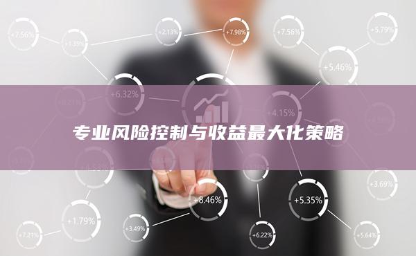專業(yè)風(fēng)險(xiǎn)控制與收益最大化策略