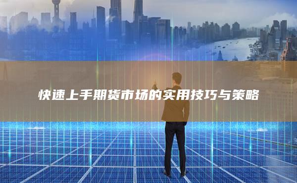 快速上手期貨市場(chǎng)的實(shí)用技巧與策略
