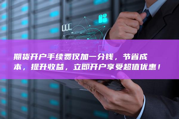 期貨開戶手續(xù)費僅加一分錢