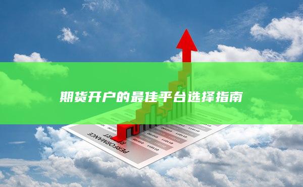 期貨開戶的最佳平臺(tái)選擇指南