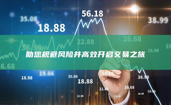 助您規(guī)避風(fēng)險(xiǎn)并高效開啟交易之旅