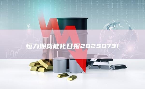 恒力期貨能化日報20250731