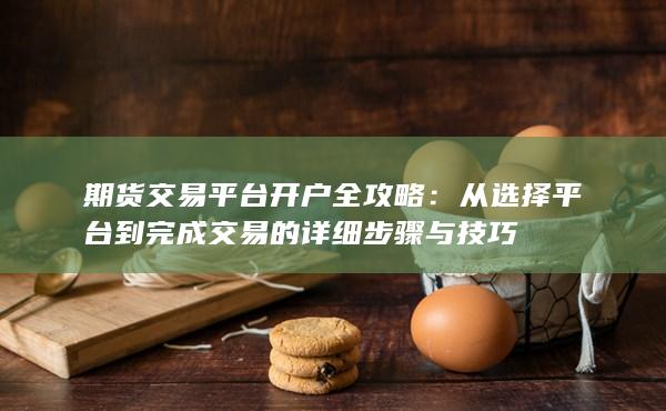 期貨交易平臺(tái)開(kāi)戶全攻略