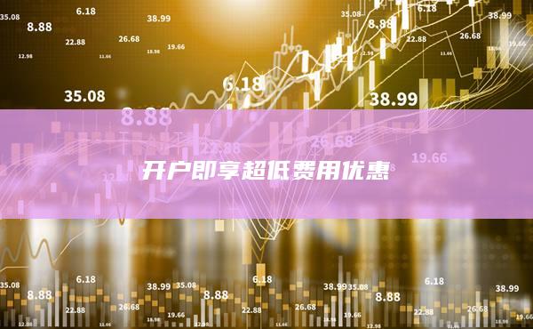 開戶即享超低費用優(yōu)惠