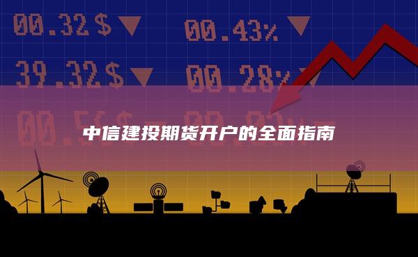 中信建投期貨開戶的全面指南