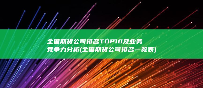 全國期貨公司排名TOP10及業(yè)務(wù)競爭力分析