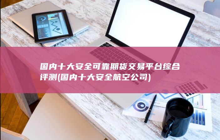 國內(nèi)十大安全可靠期貨交易平臺綜合評測