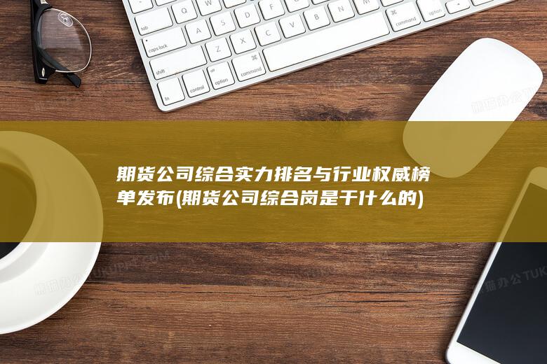期貨公司綜合實力排名與行業(yè)權(quán)威榜單發(fā)布