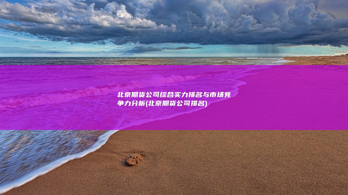 北京期貨公司綜合實力排名與市場競爭力分析