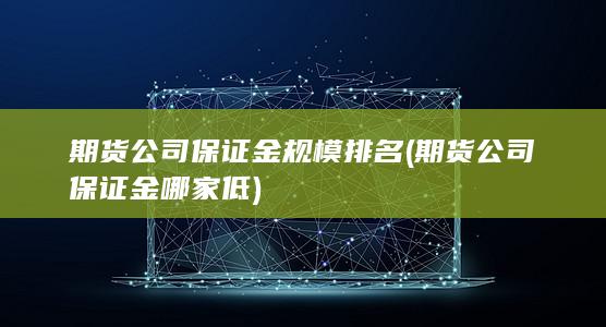 期貨公司保證金規(guī)模排名