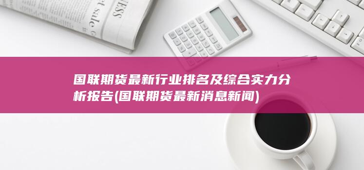 國聯(lián)期貨最新行業(yè)排名及綜合實(shí)力分析報告