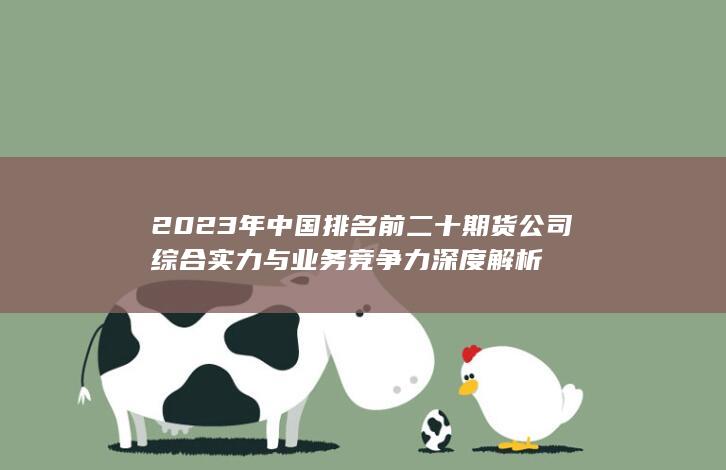 2023年中國排名前二十期貨公司綜合實力與業(yè)務競爭力深度解析