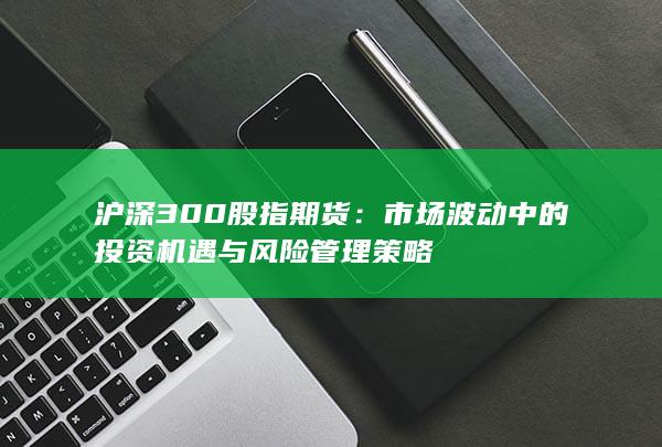 市場波動中的投資機遇與風險管理策略
