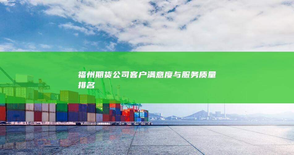 福州期貨公司客戶滿意度與服務質(zhì)量排名