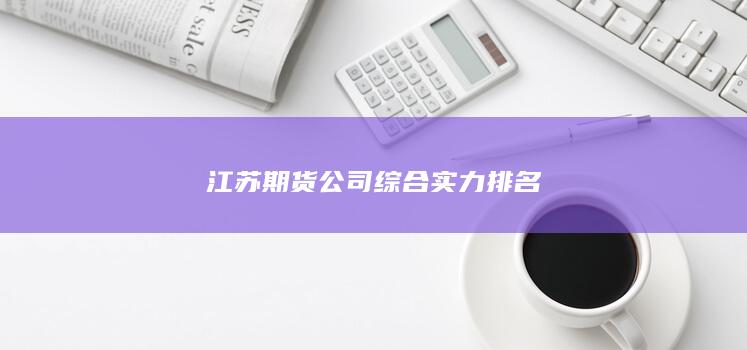 江蘇期貨公司綜合實(shí)力排名