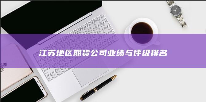 江蘇地區(qū)期貨公司業(yè)績與評級排名