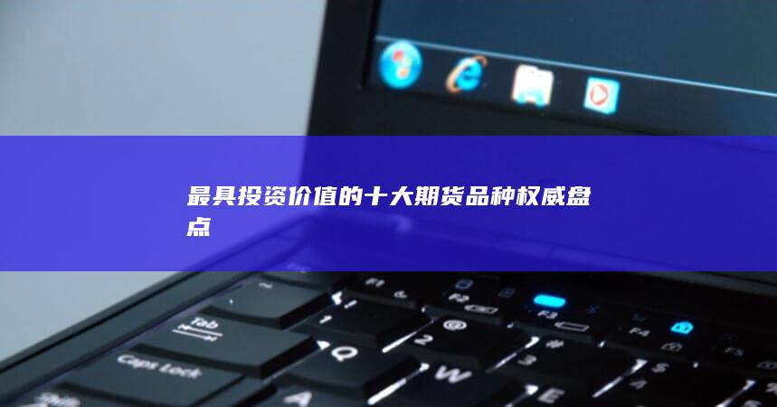 最具投資價值的十大期貨品種權威盤點