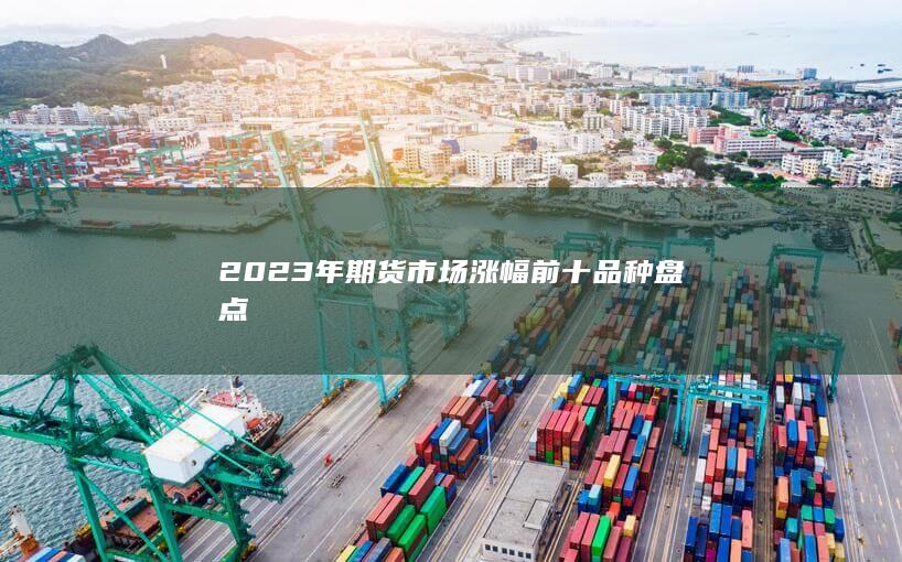 2023年期貨市場漲幅前十品種盤點
