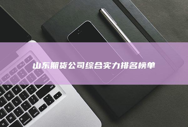 山東期貨公司綜合實(shí)力排名榜單