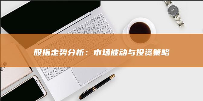 市場(chǎng)波動(dòng)與投資策略