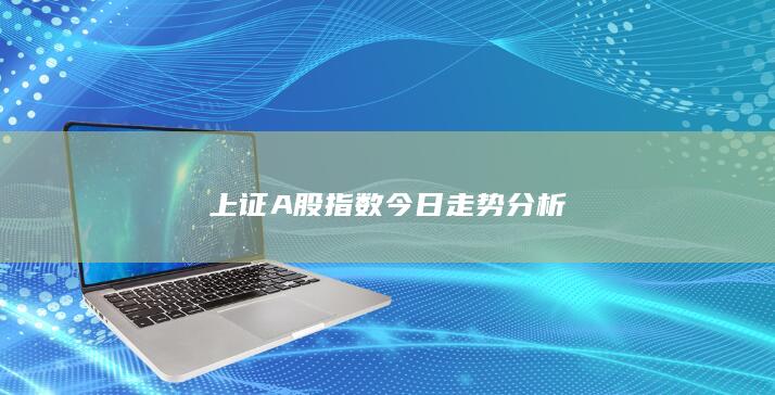上證A股指數(shù)今日走勢分析