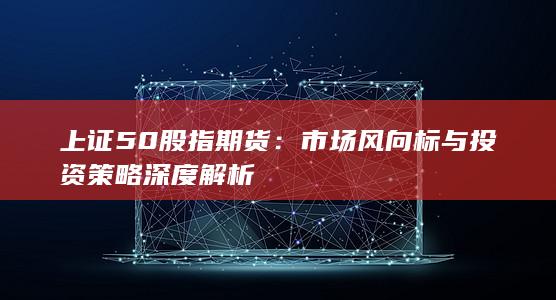 市場(chǎng)風(fēng)向標(biāo)與投資策略深度解析