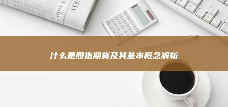 什么是股指期貨及其基本概念解析