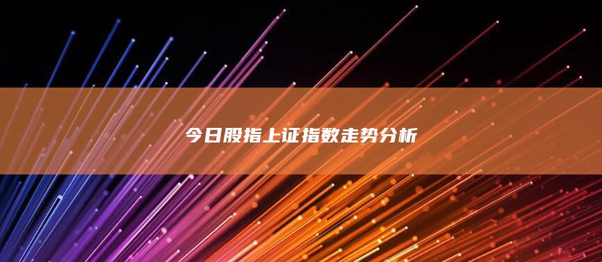 今日股指上證指數走勢分析