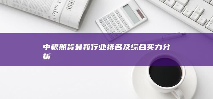 中糧期貨最新行業(yè)排名及綜合實(shí)力分析