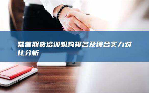 嘉善期貨培訓機構(gòu)排名及綜合實力對比分析